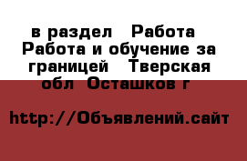  в раздел : Работа » Работа и обучение за границей . Тверская обл.,Осташков г.